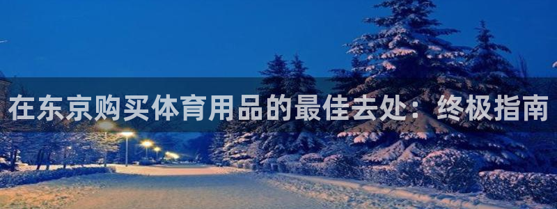 欧陆娱乐能提现嘛现在：在东京购买体育用品的最佳去处：