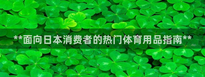 欧陆娱乐有限公司招聘：**面向日本消费者的热门体育用
