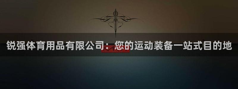 欧陆娱乐会员有什么用：锐强体育用品有限公司：您的运动