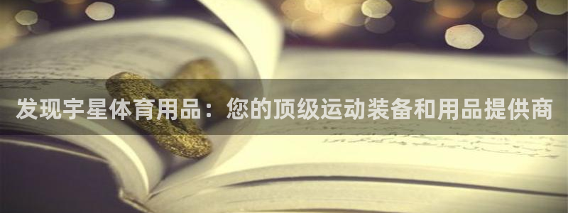 欧陆娱乐会员有什么用：发现宇星体育用品：您的顶级运动