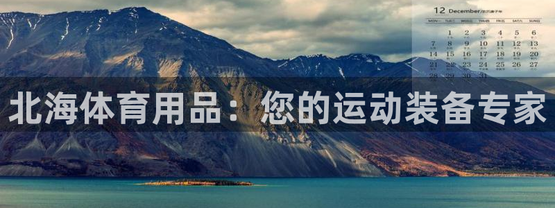 欧陆娱乐出款了吗：北海体育用品：您的运动装备专家