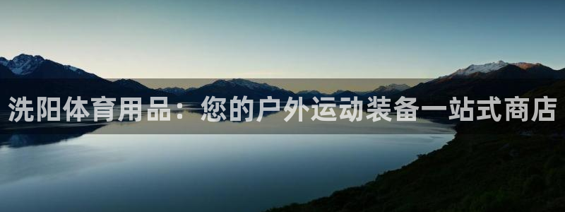 欧陆娱乐官网网址：洗阳体育用品：您的户外运动装备一站