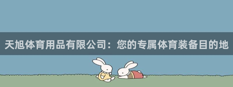 欧陆娱乐官网下载安装苹果：天旭体育用品有限公司：您的