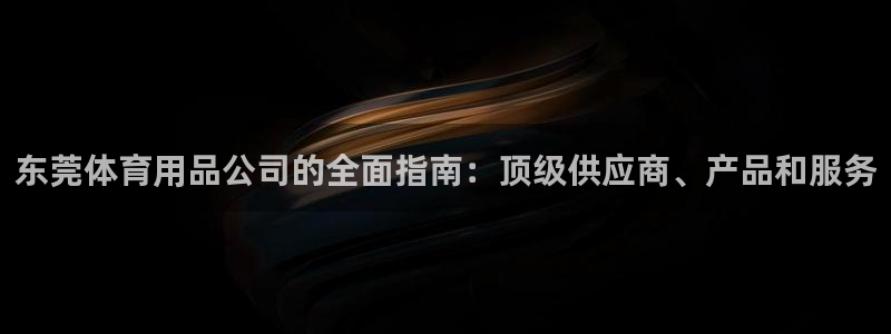 欧陆是什么平台：东莞体育用品公司的全面指南：顶级供应