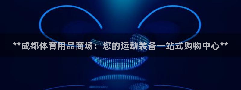 欧陆娱乐共创美好时刻：**成都体育用品商场：您的运动