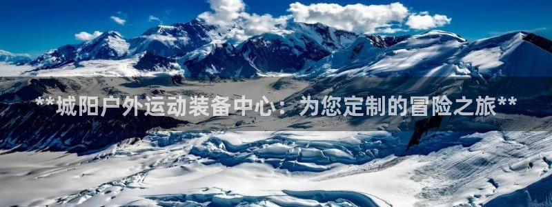 欧陆娱乐官网首页入口：**城阳户外运动装备中心：为您