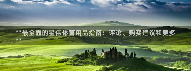 欧陆娱乐登录官网：**最全面的星伟体育用品指南：评论
