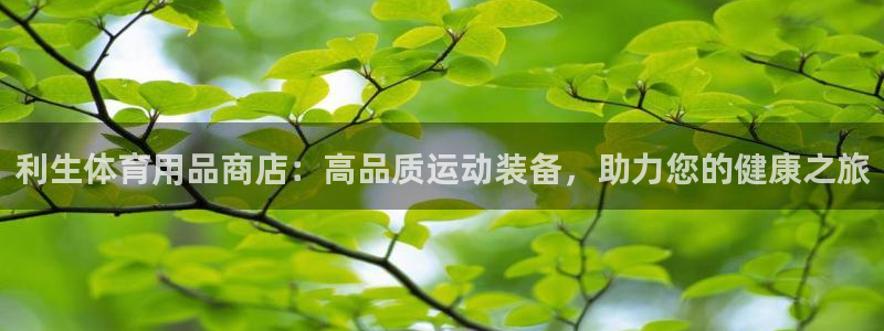 欧陆娱乐信誉吗：利生体育用品商店：高品质运动装备，助