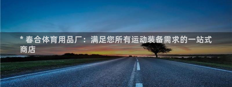 欧陆娱乐登录官网下载：* 春合体育用品厂：满足您所有