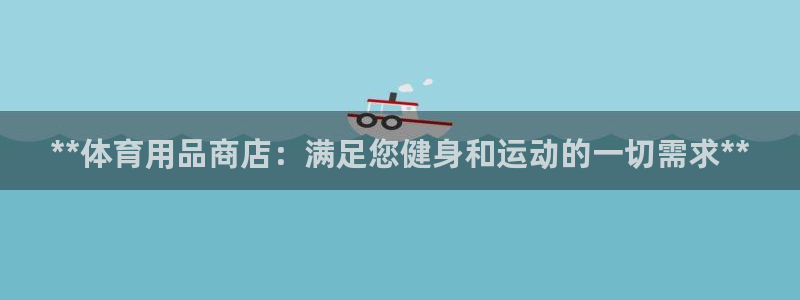 欧陆娱乐平台登录不上怎么办：**体育用品商店：满足您