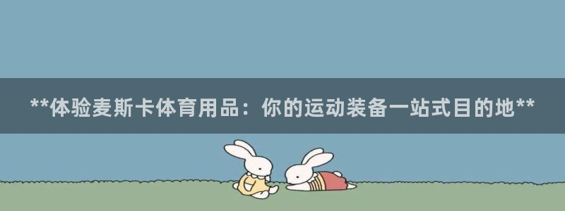 欧陆娱乐不让提现：**体验麦斯卡体育用品：你的运动装