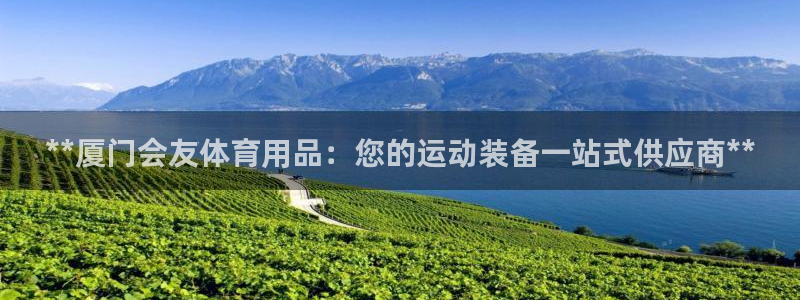 欧陆娱乐官网入口下载：**厦门会友体育用品：您的运动