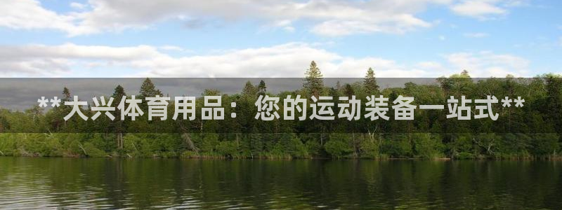 欧陆娱乐注册平台：**大兴体育用品：您的运动装备一站