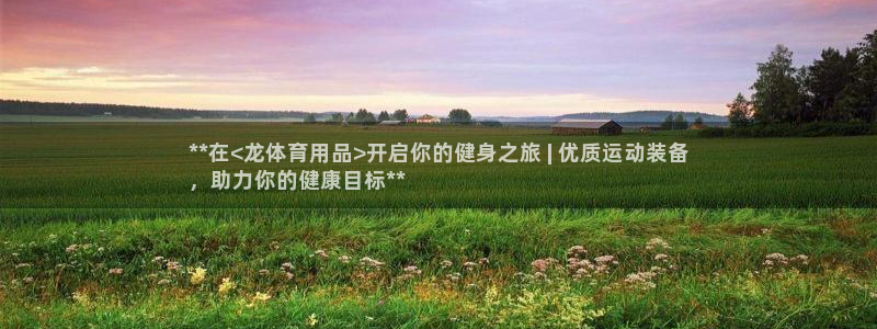 欧陆娱乐打什么方案：**在<龙体育用品>开启你的健身