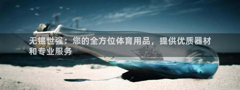 欧陆娱乐访问：无锡世强：您的全方位体育用品，提供优质