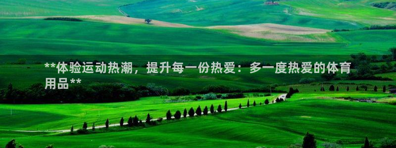 欧陆娱乐提现多久到账：**体验运动热潮，提升每一份热