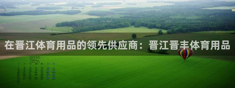 欧陆娱乐百科大全：在晋江体育用品的领先供应商：晋江晋