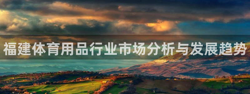 欧陆娱乐出款：福建体育用品行业市场分析与发展趋势