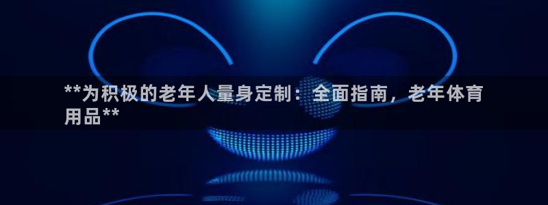 欧陆娱乐平台咋样赚钱快：**为积极的老年人量身定制：