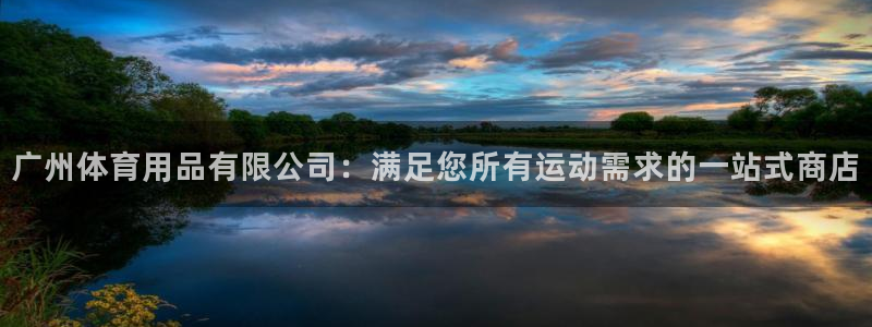 欧陆娱乐脚本怎么用：广州体育用品有限公司：满足您所有