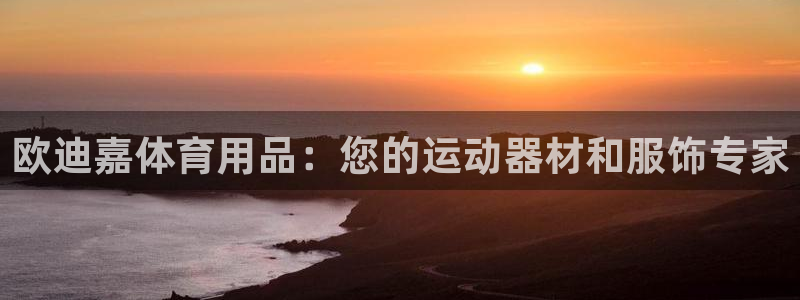 欧陆娱乐能不能玩：欧迪嘉体育用品：您的运动器材和服饰