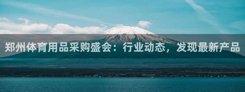 欧陆娱乐代理 贴吧是真的吗：郑州体育用品采购盛会：行