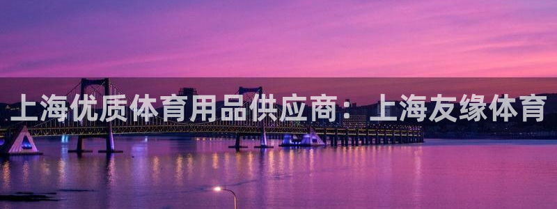 欧陆娱乐登陆官网入口：上海优质体育用品供应商：上海友