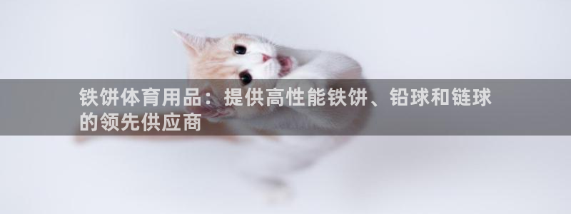 欧陆娱乐怎么注册：铁饼体育用品：提供高性能铁饼、铅球