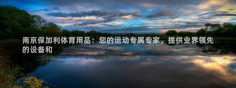 欧陆娱乐官网网址是什么：南京保加利体育用品：您的运动