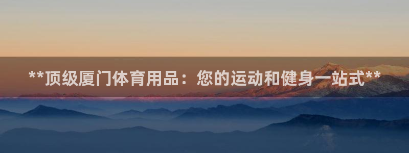 欧陆注册码：**顶级厦门体育用品：您的运动和健身一站