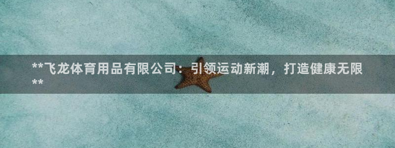 欧陆娱乐挂机项目：**飞龙体育用品有限公司：引领运动