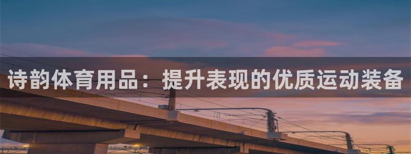 欧陆娱乐官网网址大全：诗韵体育用品：提升表现的优质运
