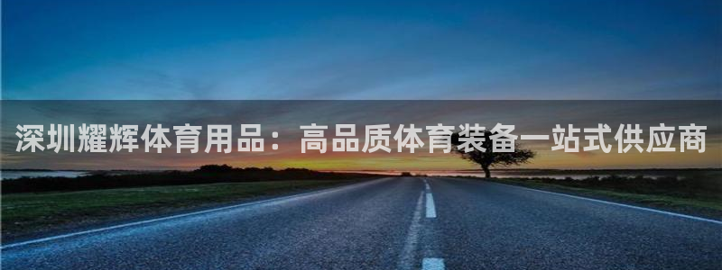 欧陆娱乐测试：深圳耀辉体育用品：高品质体育装备一站式