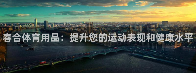 欧陆娱乐百科官网：春合体育用品：提升您的运动表现和健