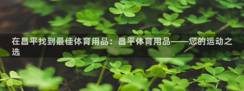 欧陆娱乐平台咋样赚钱的：在昌平找到最佳体育用品：昌平