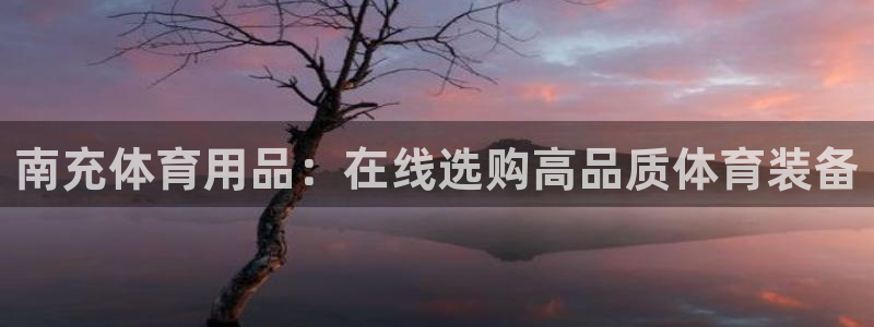 欧陆娱乐登录测速网站：南充体育用品：在线选购高品质体
