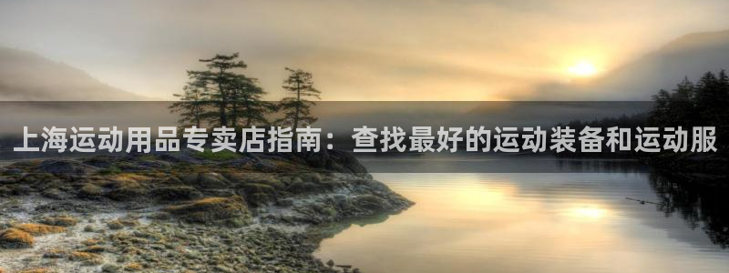 欧陆娱乐平台优势：上海运动用品专卖店指南：查找最好的