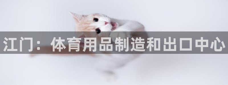 欧陆娱乐合法吗：江门：体育用品制造和出口中心