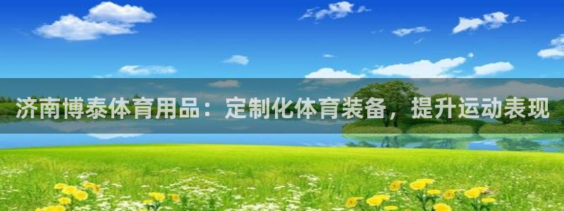 欧陆娱乐登录官网网址：济南博泰体育用品：定制化体育装