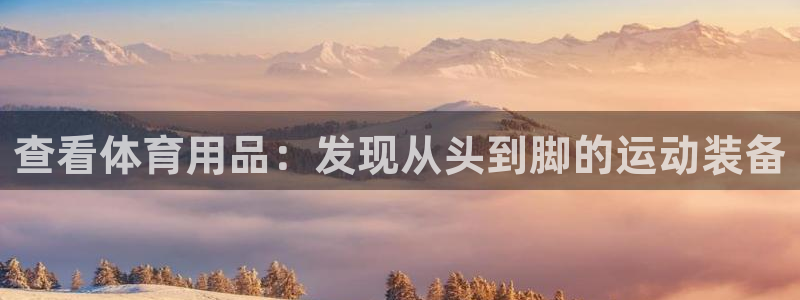 欧陆娱乐登录官网下载：查看体育用品：发现从头到脚的运