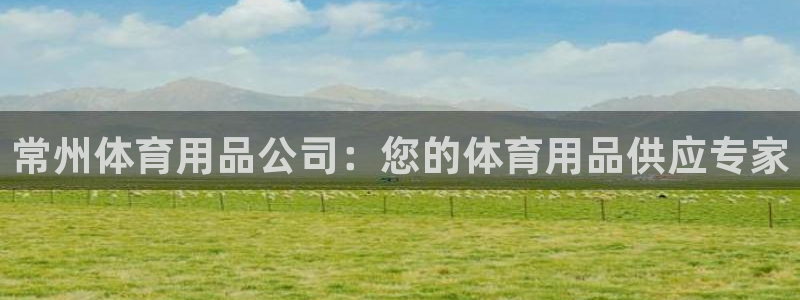 欧陆娱乐是正规平台吗安全吗可靠吗：常州体育用品公司：