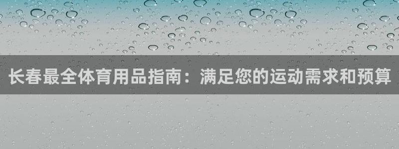 欧陆娱乐客服电话：长春最全体育用品指南：满足您的运动