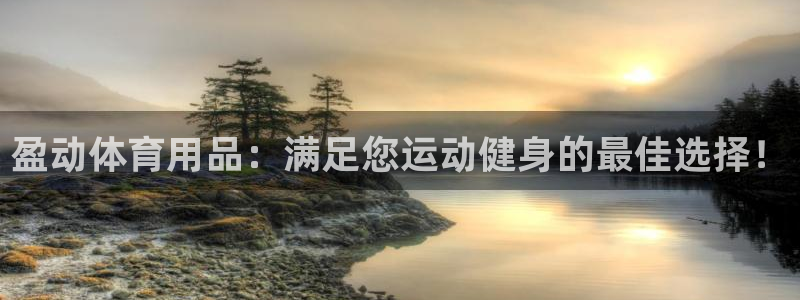 欧陆娱乐怎么注册帐号：盈动体育用品：满足您运动健身的