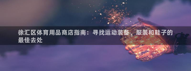 欧陆娱乐官方网站下载：徐汇区体育用品商店指南：寻找运