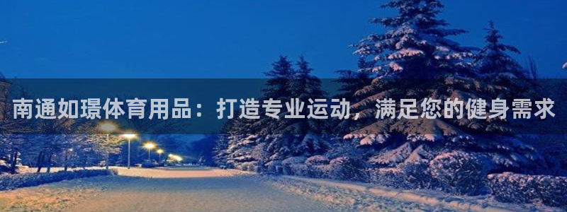 欧陆娱乐app攻略：南通如璟体育用品：打造专业运动，