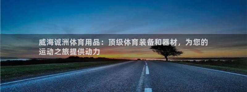 欧陆娱乐注册链接怎么弄：威海诚洲体育用品：顶级体育装
