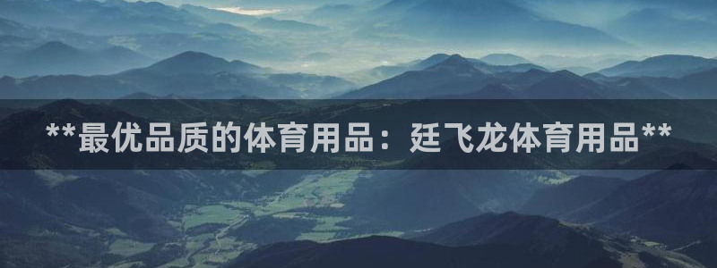欧陆娱乐注册链接怎么弄：**最优品质的体育用品：廷飞