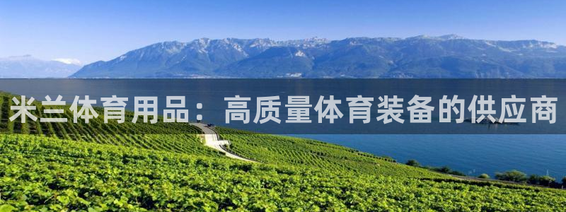 欧陆娱乐信誉吗：米兰体育用品：高质量体育装备的供应商