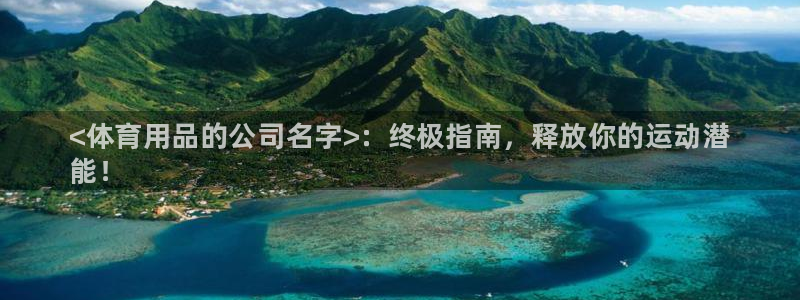 欧陆娱乐登录平台：<体育用品的公司名字>：终极指南，