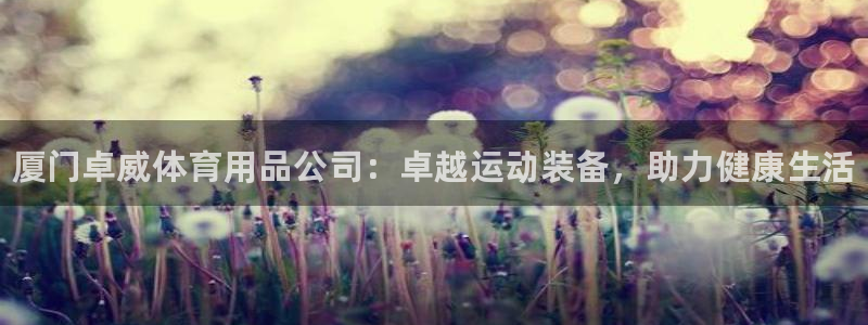 欧陆娱乐登录测速网站：厦门卓威体育用品公司：卓越运动